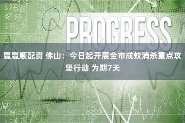 赢赢顺配资 佛山：今日起开展全市成蚊消杀重点攻坚行动 为期7天