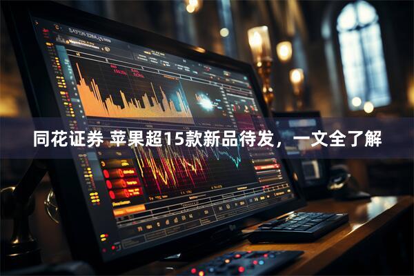 同花证券 苹果超15款新品待发，一文全了解