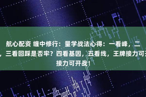 航心配资 缠中修行：量学战法心得：一看峰，二看桥，三看回踩是否牢？四看基因，五看线，王牌接力可开战！