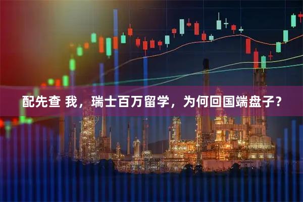 配先查 我，瑞士百万留学，为何回国端盘子？
