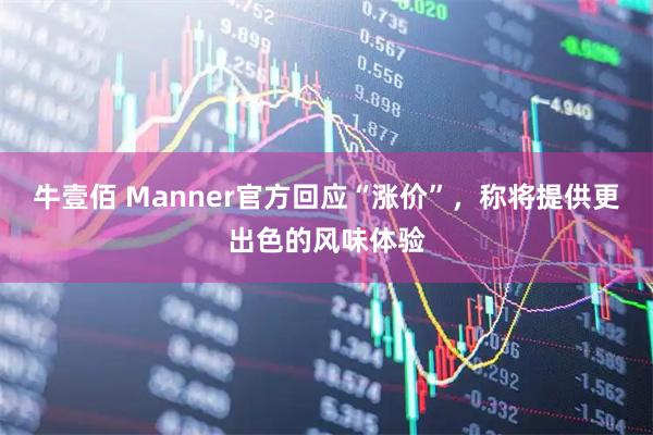 牛壹佰 Manner官方回应“涨价”，称将提供更出色的风味体验