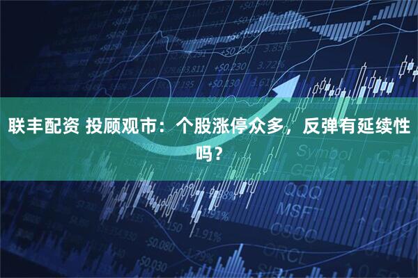 联丰配资 投顾观市：个股涨停众多，反弹有延续性吗？