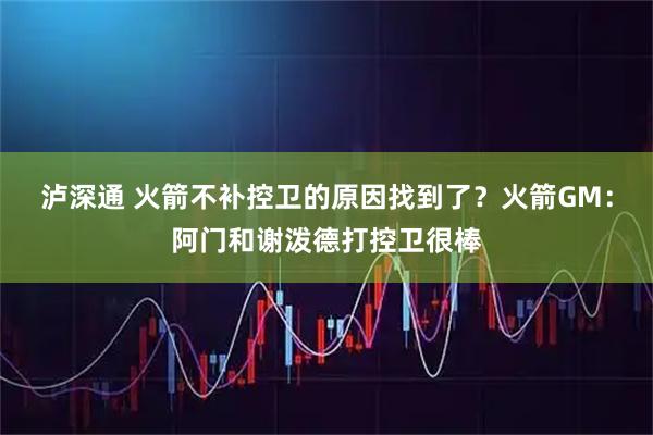 泸深通 火箭不补控卫的原因找到了？火箭GM：阿门和谢泼德打控卫很棒